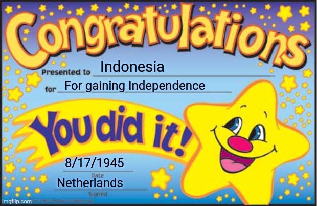 Happy Independence Day to everyone living in Indonesia | Indonesia; For gaining Independence; 8/17/1945; Netherlands | image tagged in memes,happy star congratulations,indonesia,independence day,netherlands,colonialism | made w/ Imgflip meme maker