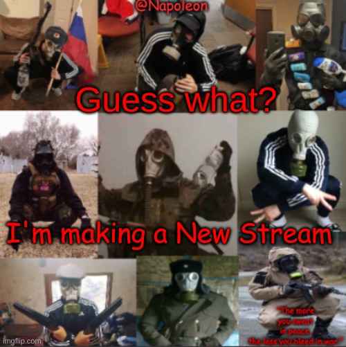 Guess what? I'm making a New Stream | image tagged in napoleon's russian gas mask temp | made w/ Imgflip meme maker