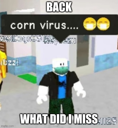 corn virus | BACK; WHAT DID I MISS | image tagged in corn virus | made w/ Imgflip meme maker