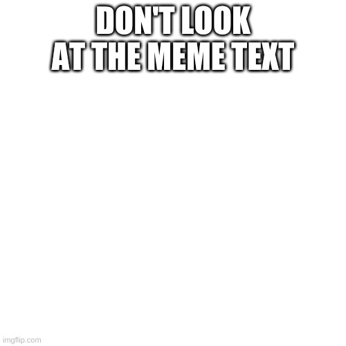 don't click on this meme | DON'T LOOK AT THE MEME TEXT; don't click this link imgflip.com/i/5jthvv | image tagged in memes,blank transparent square | made w/ Imgflip meme maker