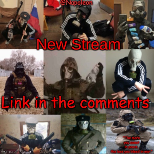 Here it is | New Stream; Link in the comments | image tagged in napoleon's russian gas mask temp | made w/ Imgflip meme maker