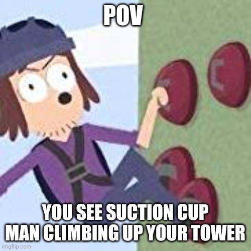 suction cup man | POV; YOU SEE SUCTION CUP MAN CLIMBING UP YOUR TOWER | image tagged in suction cup man | made w/ Imgflip meme maker