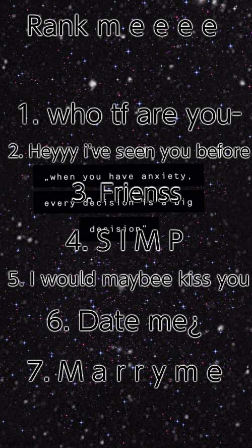 I made meh own :> | Rank m e e e e; 1. who tf are you-; 2. Heyyy i've seen you before; 3. Frienss; 4. S I M P; 5. I would maybee kiss you; 6. Date me¿; 7. M a r r y m e | made w/ Imgflip meme maker