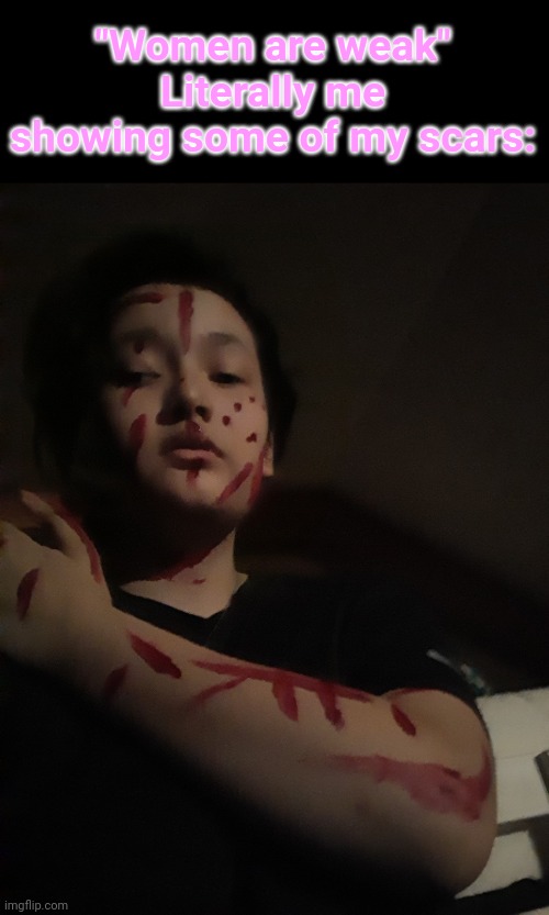 "Women are weak"
Literally me showing some of my scars: | made w/ Imgflip meme maker