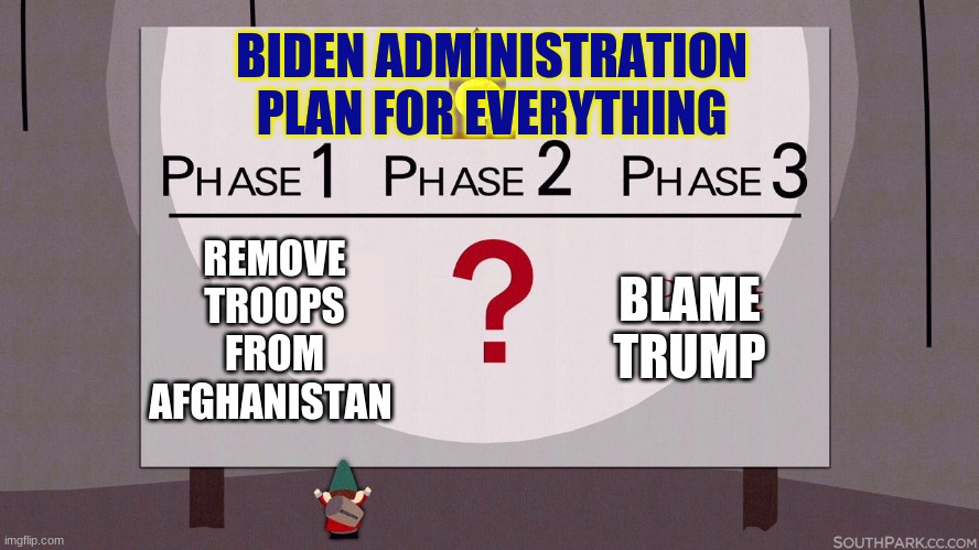 biden underpants | BIDEN ADMINISTRATION PLAN FOR EVERYTHING; REMOVE TROOPS FROM AFGHANISTAN; BLAME TRUMP | image tagged in south park underpants gnomes | made w/ Imgflip meme maker