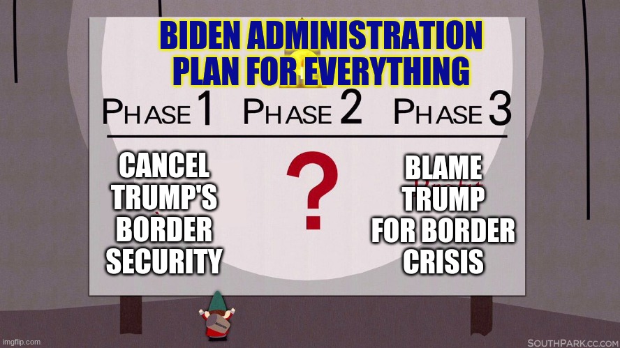 biden underpants | BIDEN ADMINISTRATION PLAN FOR EVERYTHING; BLAME TRUMP FOR BORDER CRISIS; CANCEL TRUMP'S BORDER SECURITY | image tagged in south park underpants gnomes | made w/ Imgflip meme maker