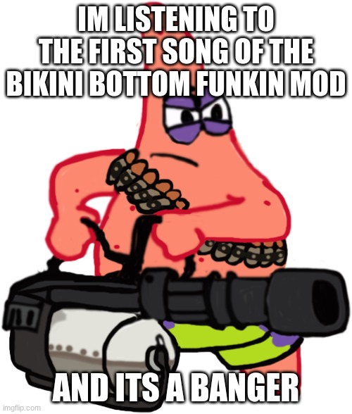 patrick got bars fr tho | IM LISTENING TO THE FIRST SONG OF THE BIKINI BOTTOM FUNKIN MOD; AND ITS A BANGER | made w/ Imgflip meme maker