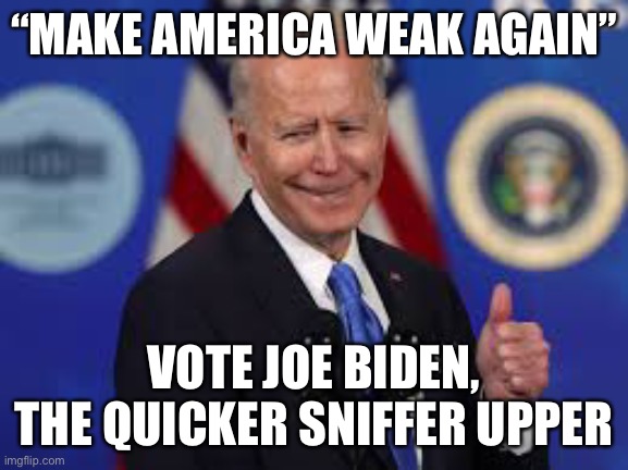 Who knew America would be portrayed as weak after he was voted into office to withdraw our troops? | “MAKE AMERICA WEAK AGAIN”; VOTE JOE BIDEN, THE QUICKER SNIFFER UPPER | image tagged in biden,afghanistan,troops,weak | made w/ Imgflip meme maker