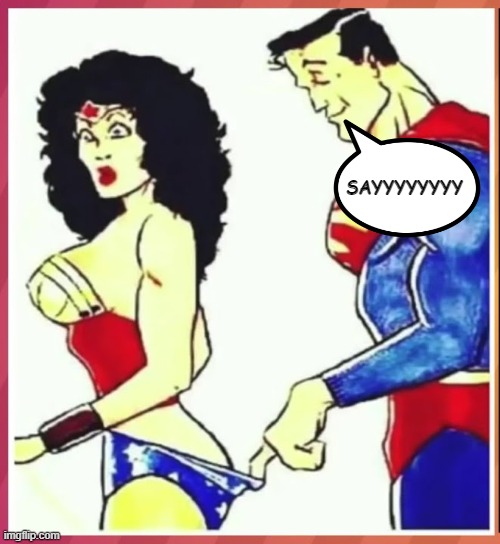 Wonder Booty | SAYYYYYYYY | image tagged in wonder woman,superman | made w/ Imgflip meme maker