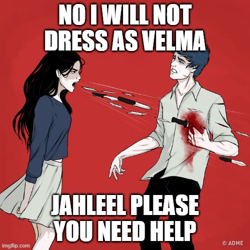 Woman Shouting Knives | NO I WILL NOT DRESS AS VELMA; JAHLEEL PLEASE YOU NEED HELP | image tagged in woman shouting knives | made w/ Imgflip meme maker