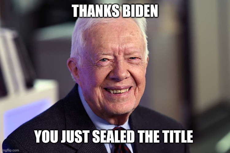 Joe worst president ever | THANKS BIDEN; YOU JUST SEALED THE TITLE | image tagged in jimmy carter | made w/ Imgflip meme maker