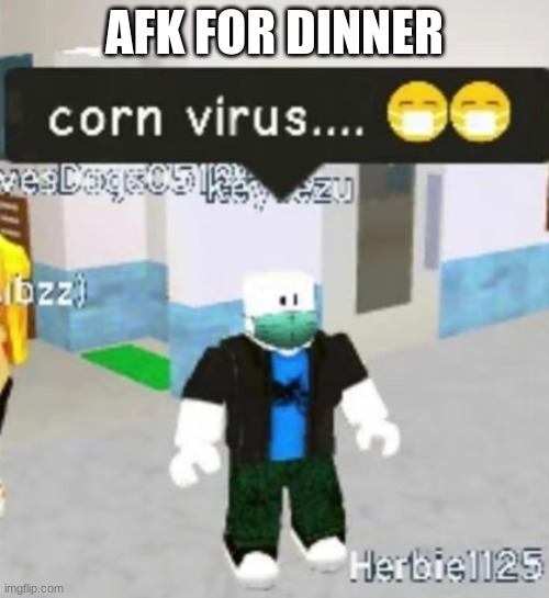 corn virus | AFK FOR DINNER | image tagged in corn virus | made w/ Imgflip meme maker