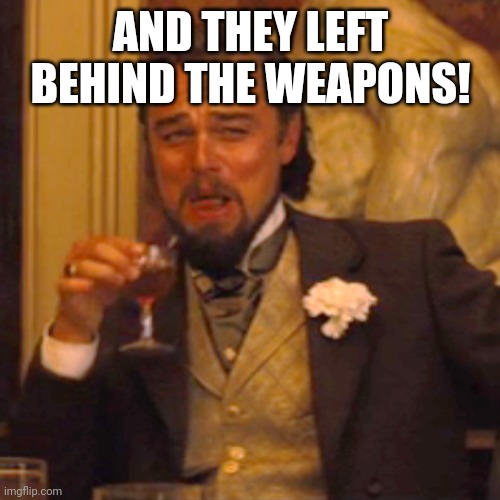 Laughing Leo Meme | AND THEY LEFT BEHIND THE WEAPONS! | image tagged in memes,laughing leo | made w/ Imgflip meme maker