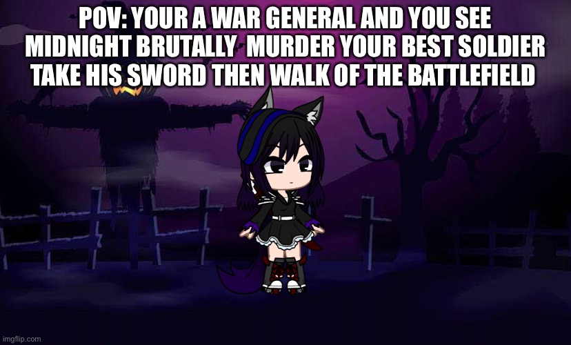POV: YOUR A WAR GENERAL AND YOU SEE MIDNIGHT BRUTALLY  MURDER YOUR BEST SOLDIER TAKE HIS SWORD THEN WALK OF THE BATTLEFIELD | image tagged in midnight | made w/ Imgflip meme maker