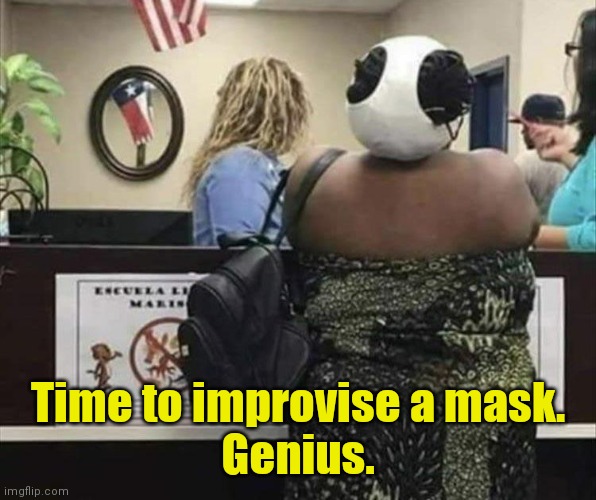 I hope they're clean. | Time to improvise a mask.
Genius. | image tagged in face mask,funny | made w/ Imgflip meme maker