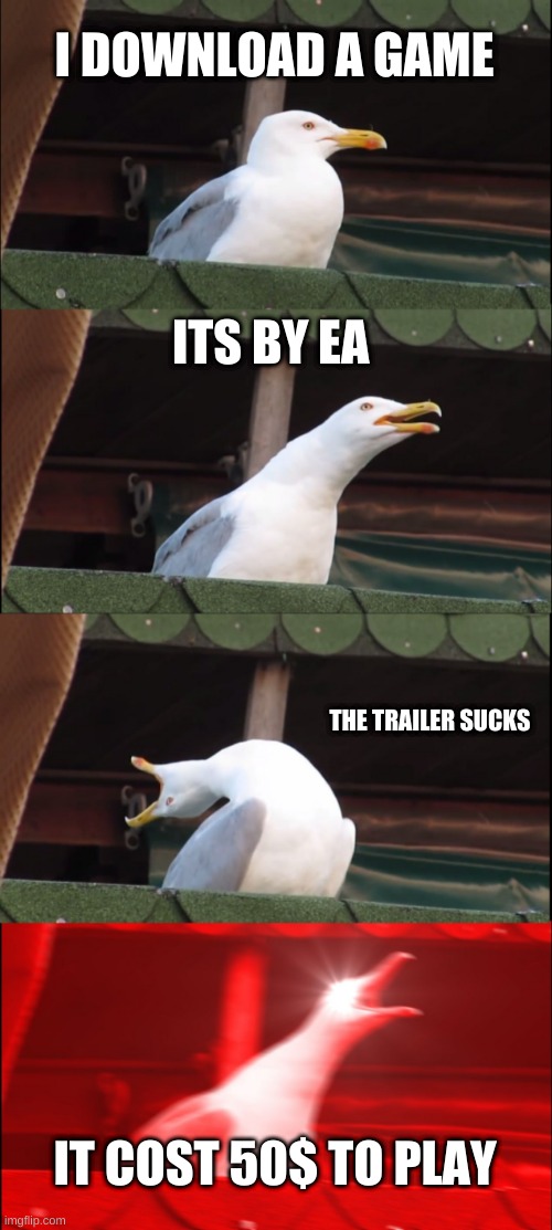 Inhaling Seagull | I DOWNLOAD A GAME; ITS BY EA; THE TRAILER SUCKS; IT COST 50$ TO PLAY | image tagged in memes,inhaling seagull | made w/ Imgflip meme maker