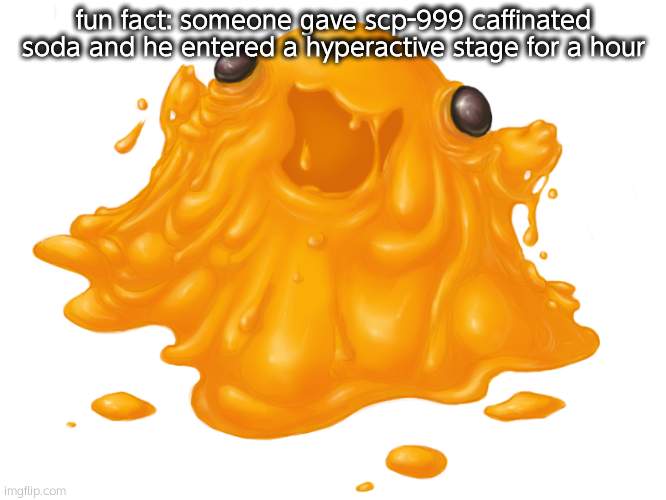 Scp-999 | fun fact: someone gave scp-999 caffinated soda and he entered a hyperactive stage for a hour | image tagged in scp-999 | made w/ Imgflip meme maker