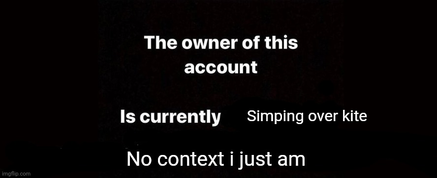 The owner of this account is currently | Simping over kite; No context i just am | image tagged in the owner of this account is currently | made w/ Imgflip meme maker