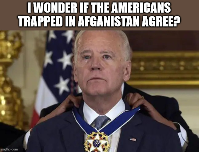Blithering idiot | I WONDER IF THE AMERICANS TRAPPED IN AFGANISTAN AGREE? | image tagged in blithering idiot | made w/ Imgflip meme maker
