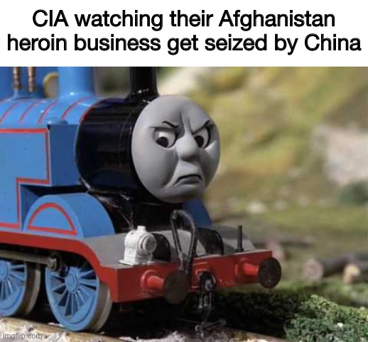 CIA watching their Afghanistan heroin business get seized by China | image tagged in blank white template,angry thomas | made w/ Imgflip meme maker