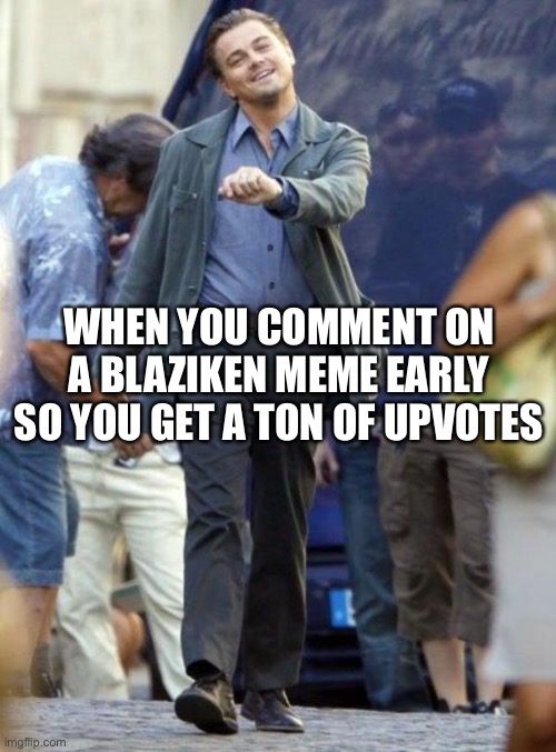 Don’t get any ideas… or maybe you could | WHEN YOU COMMENT ON A BLAZIKEN MEME EARLY SO YOU GET A TON OF UPVOTES | image tagged in dicaprio walking,funny,memes,blaziken | made w/ Imgflip meme maker