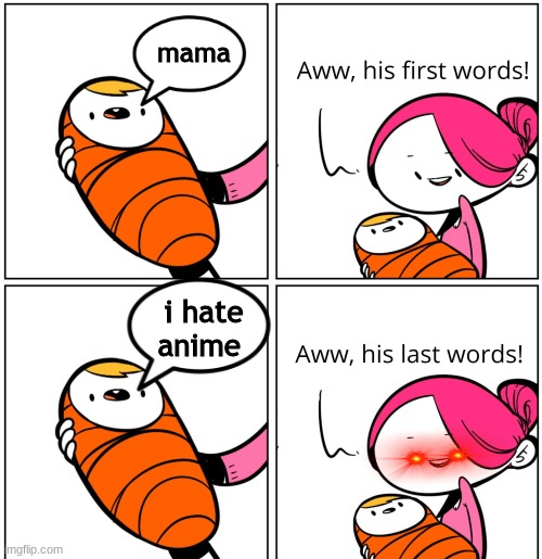 Babies last words |  mama; i hate anime | image tagged in aww his last words,anime | made w/ Imgflip meme maker