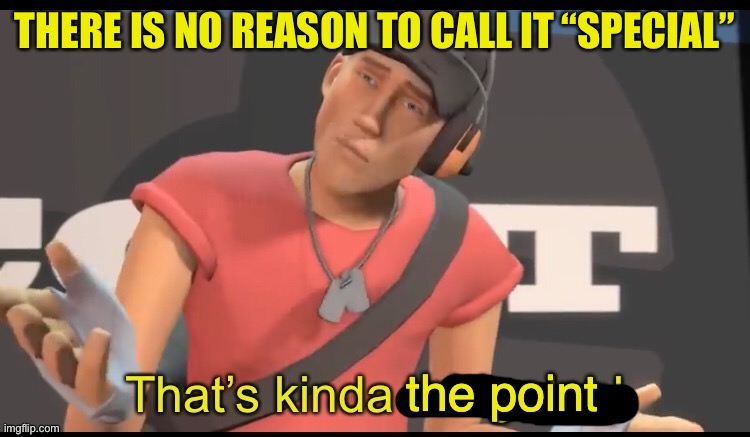 that's the point | THERE IS NO REASON TO CALL IT “SPECIAL” | image tagged in that's the point | made w/ Imgflip meme maker