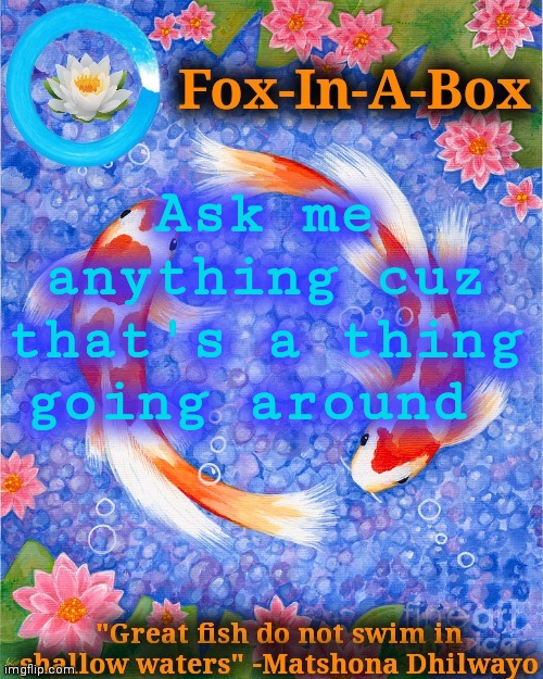 Ask me anything cuz that's a thing going around | image tagged in fox-in-a-box fish temp | made w/ Imgflip meme maker