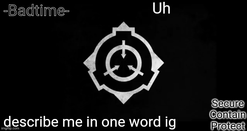 Idk | Uh; describe me in one word ig | image tagged in scp template | made w/ Imgflip meme maker