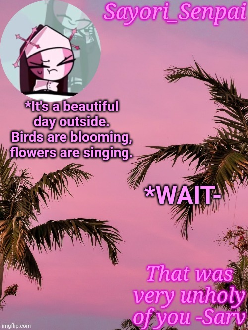 Nun lady | *It's a beautiful day outside. Birds are blooming, flowers are singing. *WAIT- | image tagged in nun lady | made w/ Imgflip meme maker