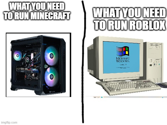 Reposted in the Roblox stream (Note: i dont hate minecraft, ok) | WHAT YOU NEED TO RUN ROBLOX; WHAT YOU NEED TO RUN MINECRAFT | made w/ Imgflip meme maker