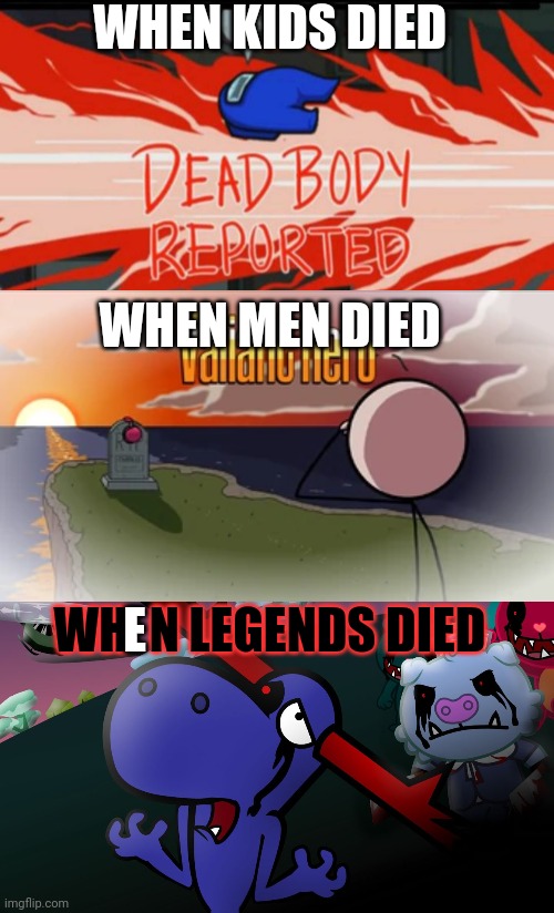WHEN KIDS DIED; WHEN MEN DIED; E; WH  N LEGENDS DIED | image tagged in dead body reported,valiant hero | made w/ Imgflip meme maker