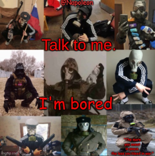 Talk to me. I'm bored | image tagged in napoleon's russian gas mask temp | made w/ Imgflip meme maker
