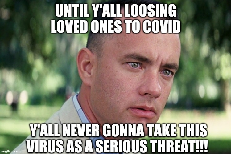 Covid | UNTIL Y'ALL LOOSING LOVED ONES TO COVID; Y'ALL NEVER GONNA TAKE THIS VIRUS AS A SERIOUS THREAT!!! | image tagged in memes,and just like that | made w/ Imgflip meme maker