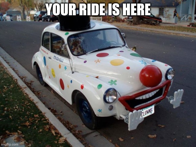 YOUR RIDE IS HERE | made w/ Imgflip meme maker