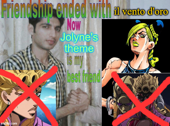 Jolyne's theme kinda a bop ngl | il vento d'oro; Jolyne's
theme | image tagged in friendship ended with x now y is my best friend,jolyne,stone ocean | made w/ Imgflip meme maker