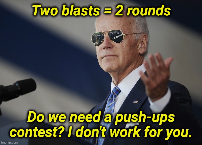 Joe Biden come at me bro | Two blasts = 2 rounds Do we need a push-ups contest? I don't work for you. | image tagged in joe biden come at me bro | made w/ Imgflip meme maker