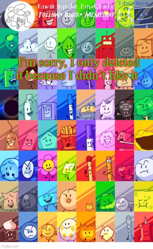 I’m sorry, I only deleted it because I didn’t like it | image tagged in thx the-goth-chicken fur the temp kawaii's bfdi announcement | made w/ Imgflip meme maker