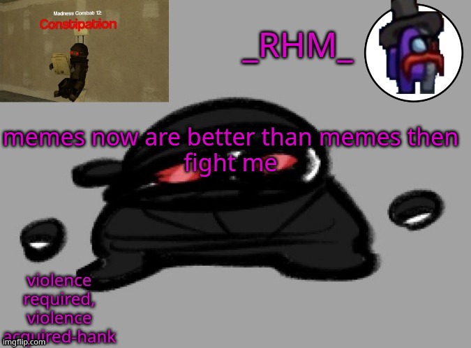 dsifhdsofhadusifgdshfdshbvcdsahgfsJK | memes now are better than memes then
fight me | image tagged in rhm temp | made w/ Imgflip meme maker