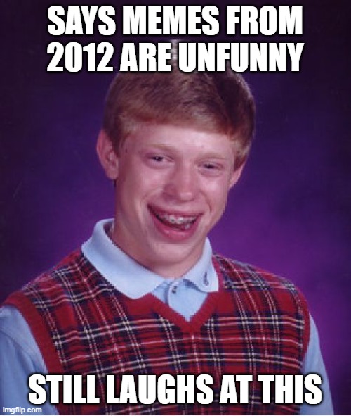 Bad Luck Brian Meme | SAYS MEMES FROM 2012 ARE UNFUNNY STILL LAUGHS AT THIS | image tagged in memes,bad luck brian | made w/ Imgflip meme maker