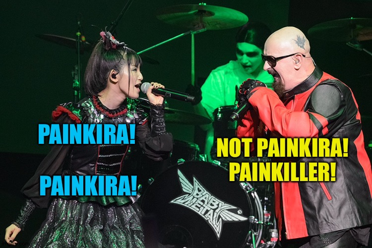 Rob Halford meets Babymetal |  PAINKIRA! PAINKIRA! NOT PAINKIRA!
PAINKILLER! | image tagged in rob halford,su-metal,babymetal | made w/ Imgflip meme maker