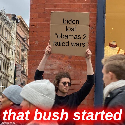 right wing history month | biden lost
"obamas 2 failed wars"; that bush started | image tagged in memes,guy holding cardboard sign,oil war,conservative hypocrisy,george bush,afghanistan | made w/ Imgflip meme maker