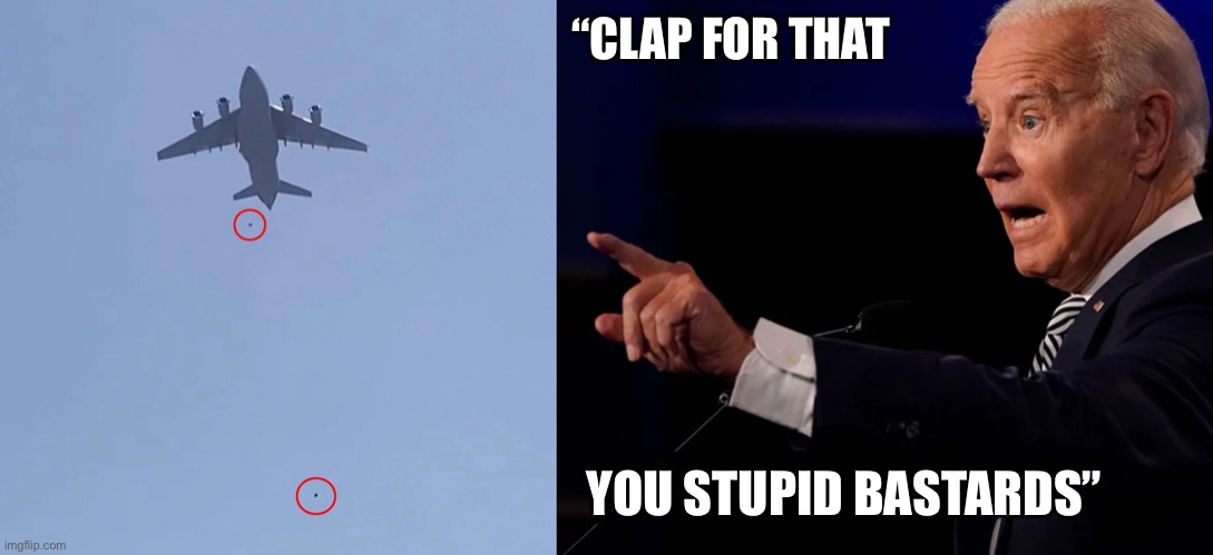 Biden’s Afghanistan | “CLAP FOR THAT; YOU STUPID BASTARDS” | image tagged in joe biden,biden,afghanistan,kabul,foreign policy | made w/ Imgflip meme maker