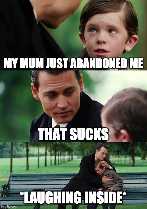 Finding Neverland | MY MUM JUST ABANDONED ME; THAT SUCKS; *LAUGHING INSIDE* | image tagged in memes,finding neverland | made w/ Imgflip meme maker