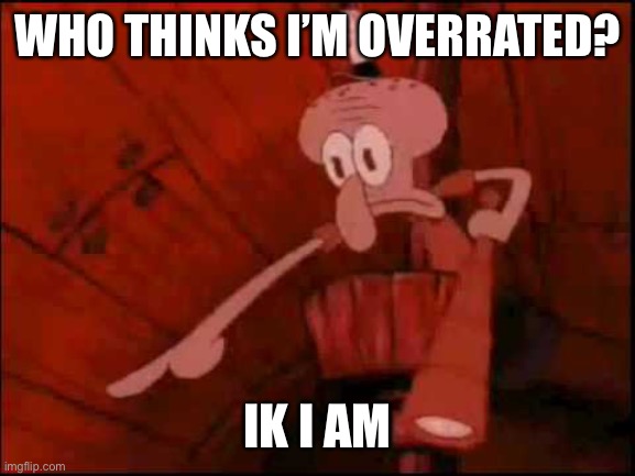 Idk why I love this temp so much | WHO THINKS I’M OVERRATED? IK I AM | image tagged in squidward pointing | made w/ Imgflip meme maker