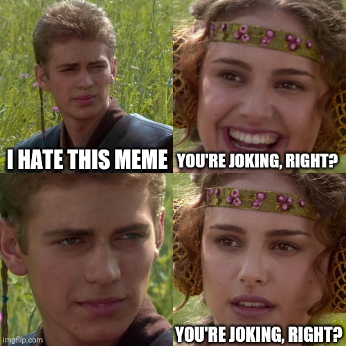 Seriously I do | I HATE THIS MEME; YOU'RE JOKING, RIGHT? YOU'RE JOKING, RIGHT? | image tagged in anakin padme 4 panel | made w/ Imgflip meme maker