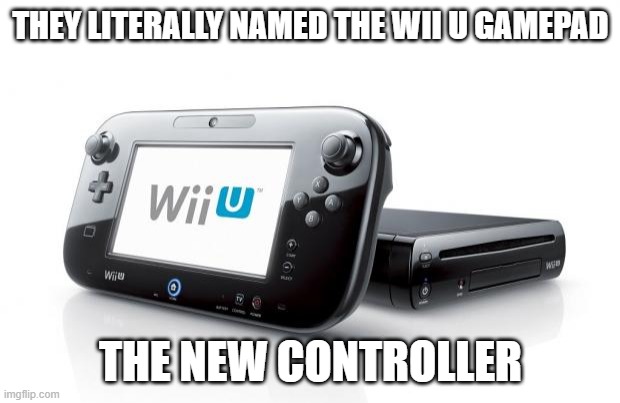 THEY LITERALLY NAMED IT THE NEW CONTROLLER - Flatlife, 2021 | THEY LITERALLY NAMED THE WII U GAMEPAD; THE NEW CONTROLLER | image tagged in wii u,nintendo,memes | made w/ Imgflip meme maker