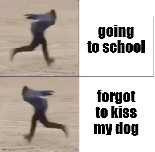 Naruto Runner Drake (Flipped) | going to school; forgot to kiss my dog | image tagged in naruto runner drake flipped | made w/ Imgflip meme maker
