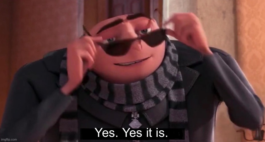 Gru yes, yes i am. | Yes. Yes it is. | image tagged in gru yes yes i am | made w/ Imgflip meme maker