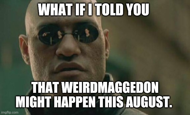 Conspiracy mwehe | WHAT IF I TOLD YOU; THAT WEIRDMAGGEDON MIGHT HAPPEN THIS AUGUST. | image tagged in memes,matrix morpheus | made w/ Imgflip meme maker